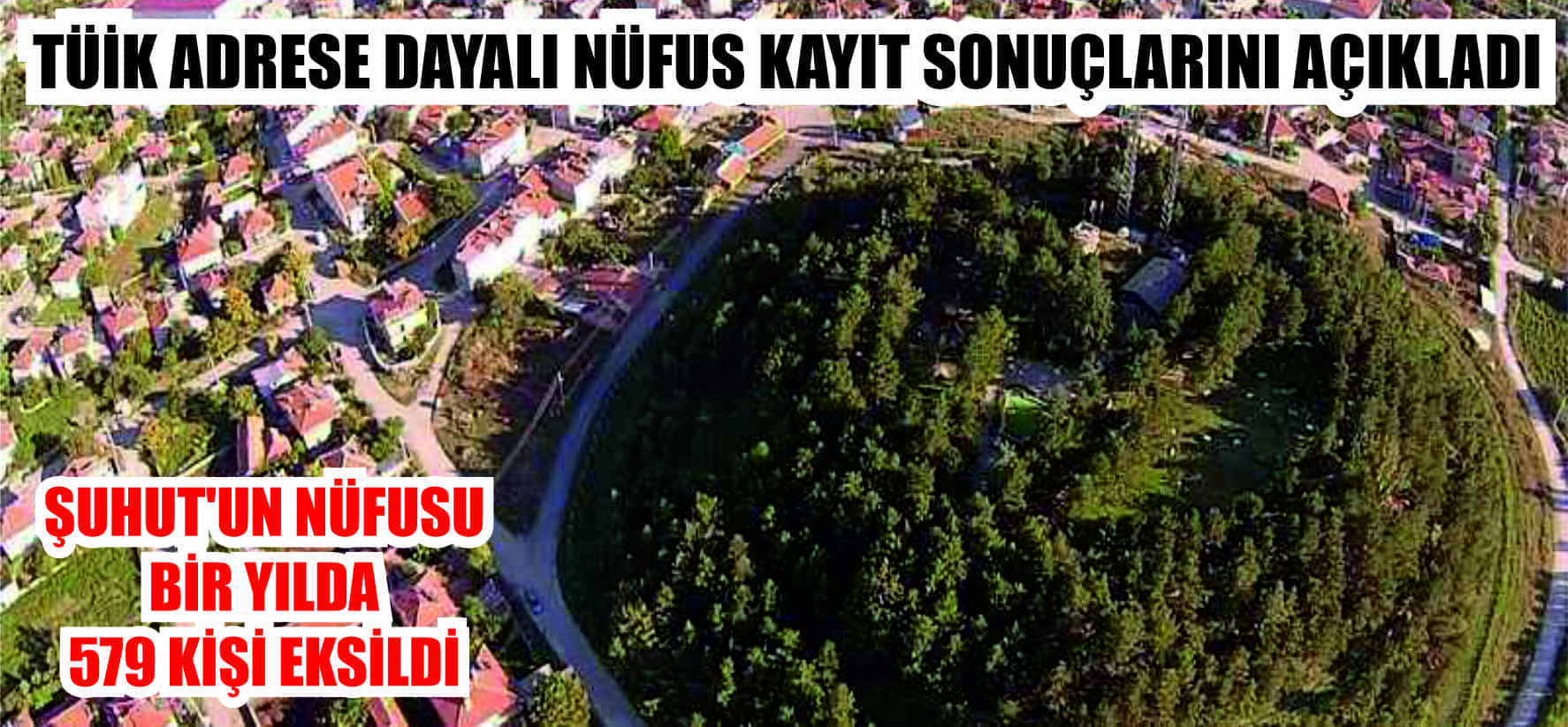 TÜİK ADRESE DAYALI NÜFUS KAYIT SONUÇLARINI AÇIKLADI ŞUHUT’UN NÜFUSU  BİR YILDA  579 KİŞİ EKSİLDİ