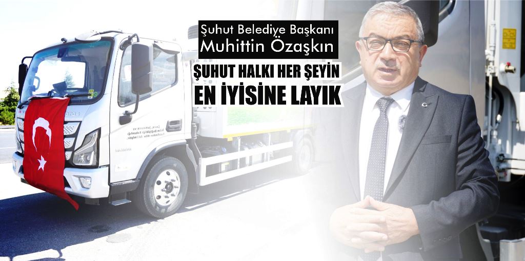 Şuhut Belediye Başkanı Muhittin Özaşkın : ŞUHUT HALKI HER ŞEYİN EN İYİSİNE LAYIK