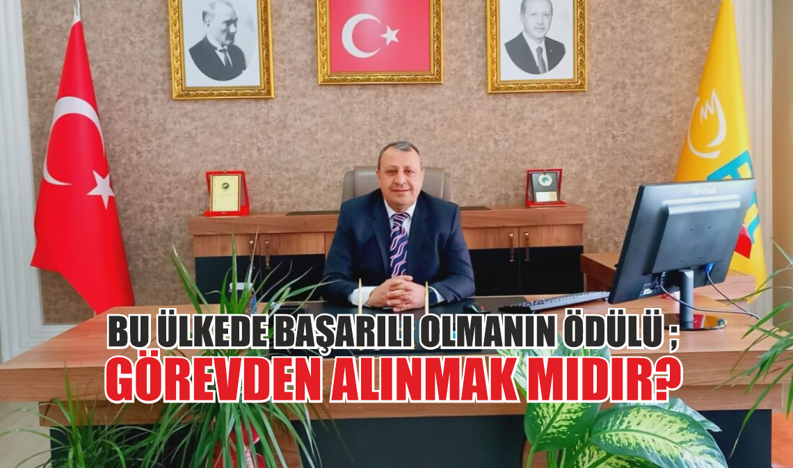 BU ÜLKEDE BAŞARILI OLMANIN ÖDÜLÜ ; GÖREVDEN ALINMAK MIDIR?