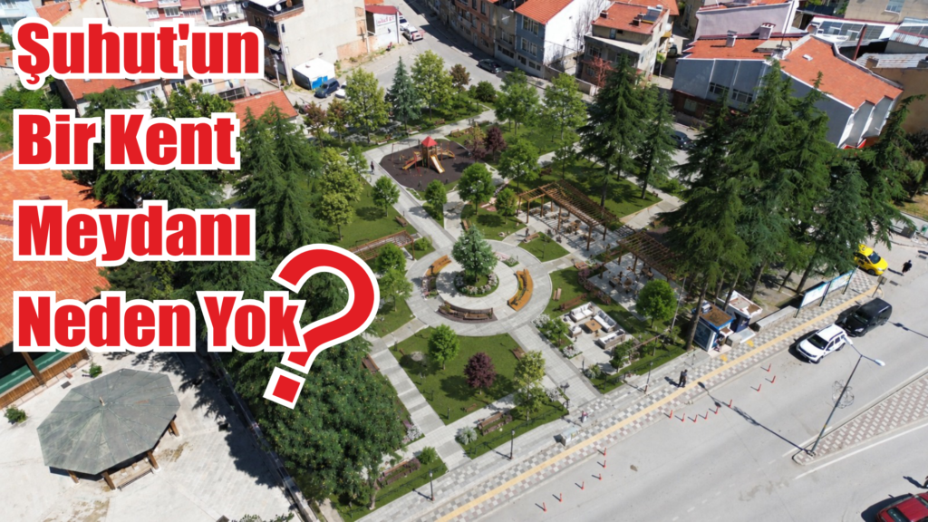 Şuhut’unBir Kent Meydanı Neden Yok